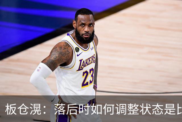 板仓滉：落后时如何调整状态是比赛关键 比赛很难但全员都很冷静