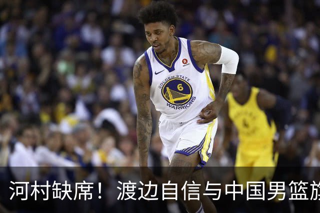 河村缺席！渡边自信与中国男篮旗鼓相当：以我们当下实力完全能赢