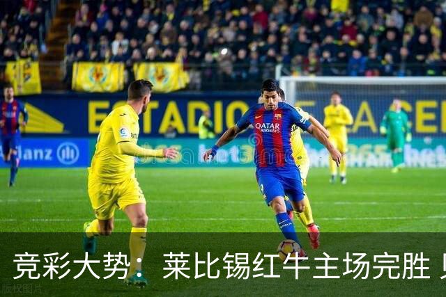 竞彩大势：莱比锡红牛主场完胜 贝蒂斯不败可期