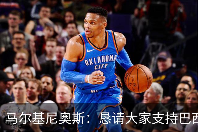 马尔基尼奥斯：恳请大家支持巴西队，年轻球员将开启新世界杯周期